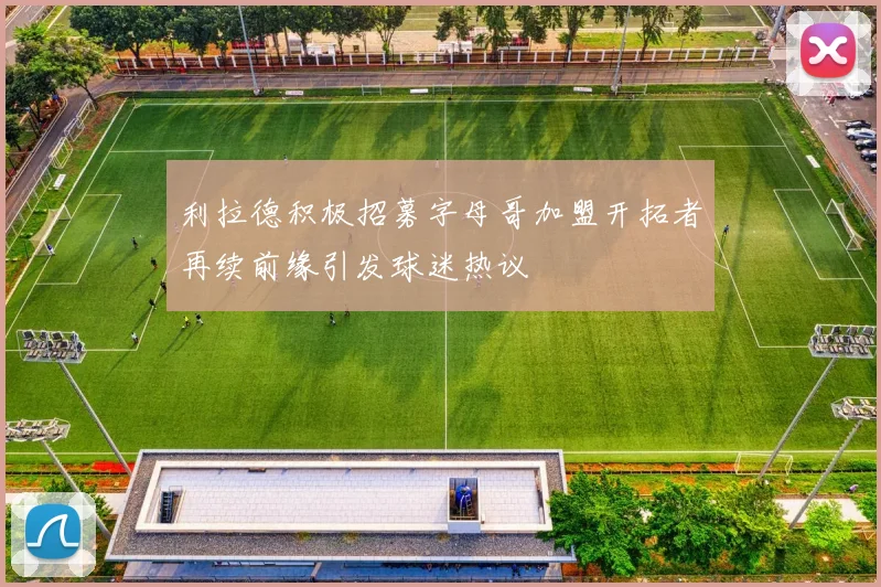 利拉德积极招募字母哥加盟开拓者再续前缘引发球迷热议