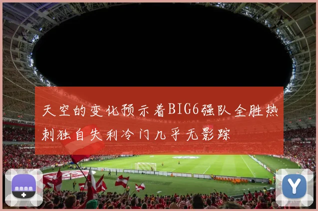 天空的变化预示着BIG6强队全胜热刺独自失利冷门几乎无影踪