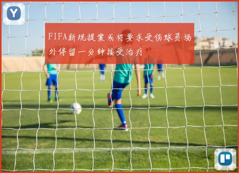 FIFA新规提案或将要求受伤球员场外停留一分钟接受治疗