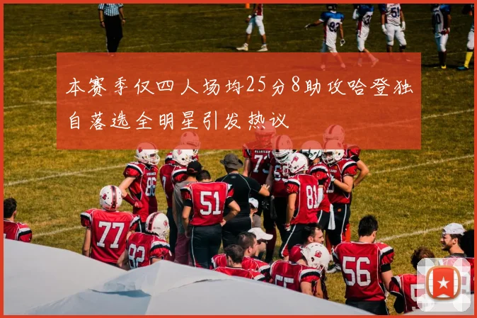 本赛季仅四人场均25分8助攻哈登独自落选全明星引发热议