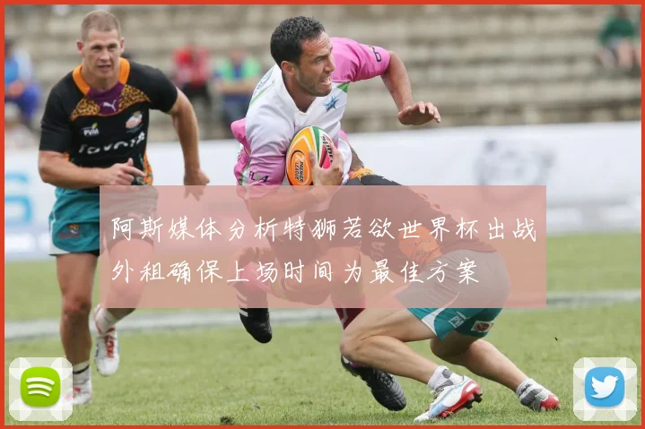 阿斯媒体分析特狮若欲世界杯出战外租确保上场时间为最佳方案