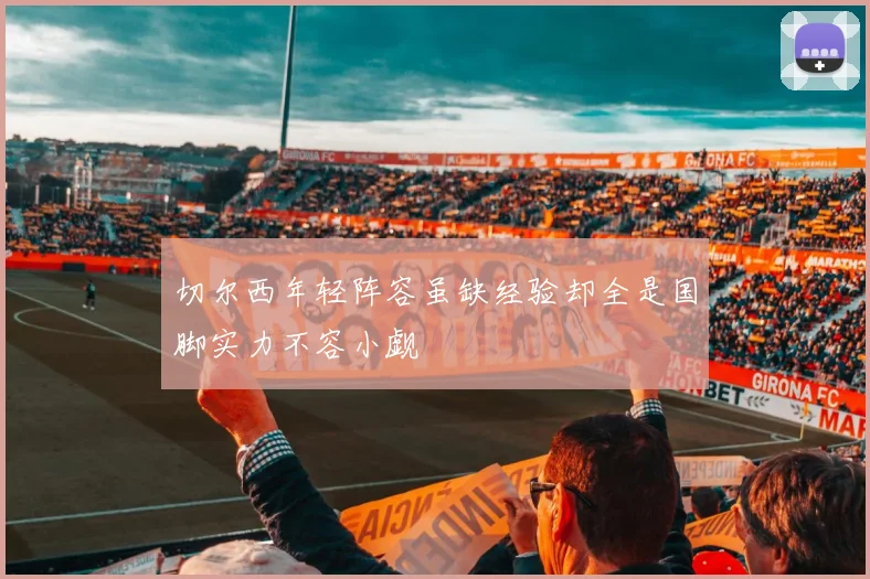 切尔西年轻阵容虽缺经验却全是国脚实力不容小觑