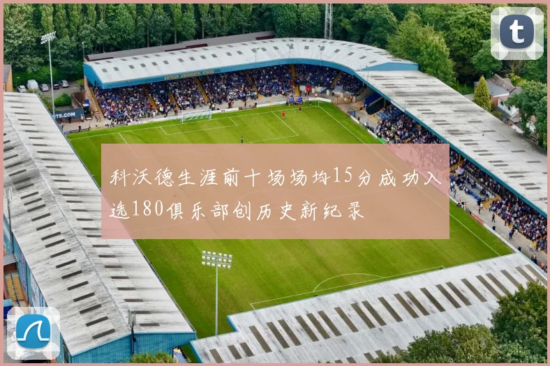 科沃德生涯前十场场均15分成功入选180俱乐部创历史新纪录