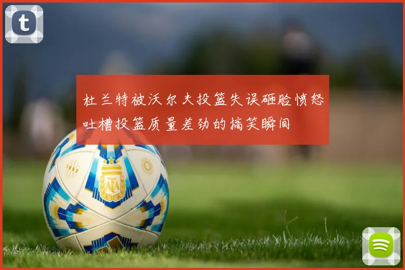 杜兰特被沃尔夫投篮失误砸脸愤怒吐槽投篮质量差劲的搞笑瞬间
