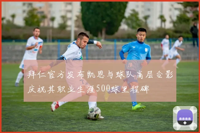 拜仁官方发布凯恩与球队高层合影庆祝其职业生涯500球里程碑