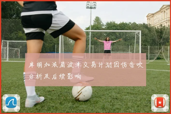 库明加浓眉波津交易计划因伤告吹分析及后续影响